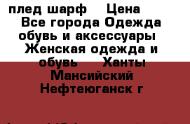 плед шарф  › Цена ­ 833 - Все города Одежда, обувь и аксессуары » Женская одежда и обувь   . Ханты-Мансийский,Нефтеюганск г.